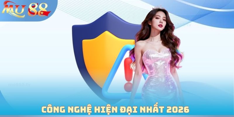Công nghệ hiện đại nhất 2026 đến từ chính sách bảo mật